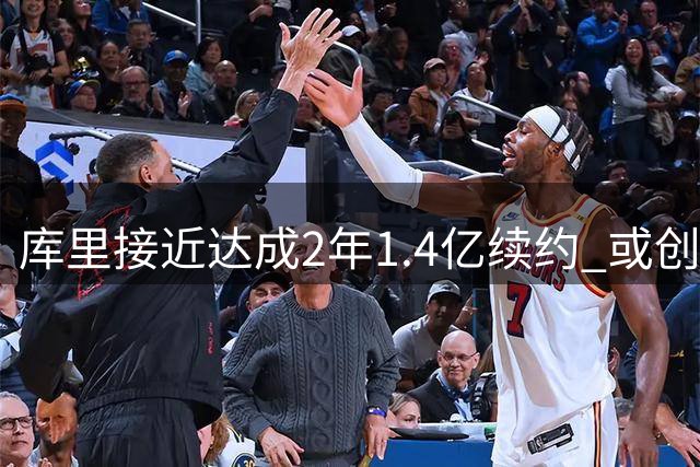 库里接近达成2年1.4亿续约 或创NBA薪资新纪录